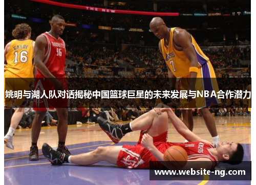 姚明与湖人队对话揭秘中国篮球巨星的未来发展与NBA合作潜力