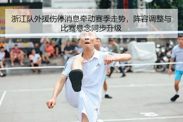 浙江队外援伤停消息牵动赛季走势，阵容调整与比赛悬念同步升级